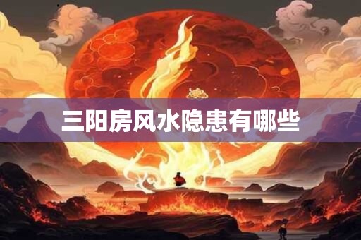 三阳房风水隐患有哪些