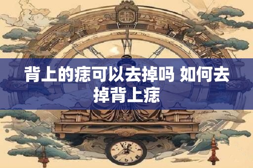 背上的痣可以去掉吗 如何去掉背上痣