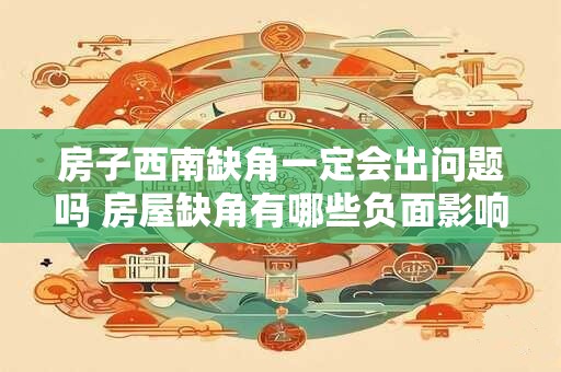 房子西南缺角一定会出问题吗 房屋缺角有哪些负面影响