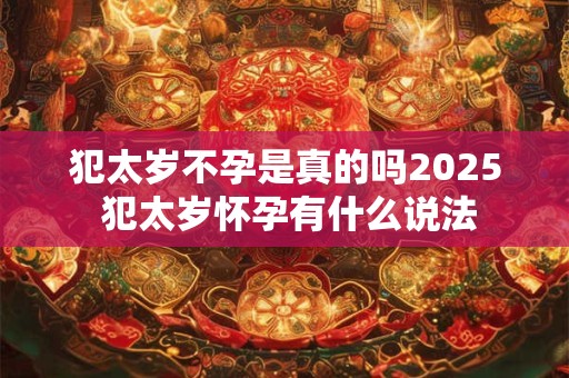 犯太岁不孕是真的吗2025 犯太岁怀孕有什么说法