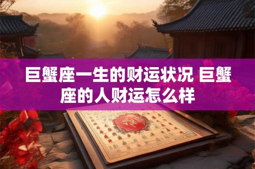 巨蟹座一生的财运状况 巨蟹座的人财运怎么样