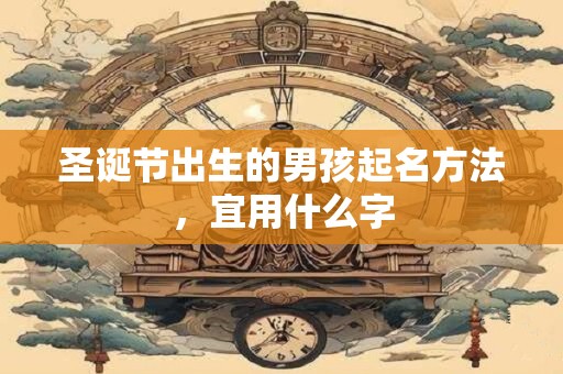 圣诞节出生的男孩起名方法，宜用什么字