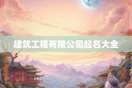 建筑工程有限公司起名大全