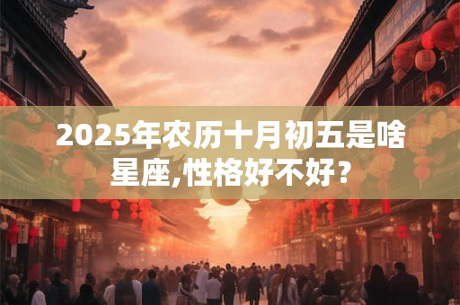 2025年农历十月初五是啥星座,性格好不好？