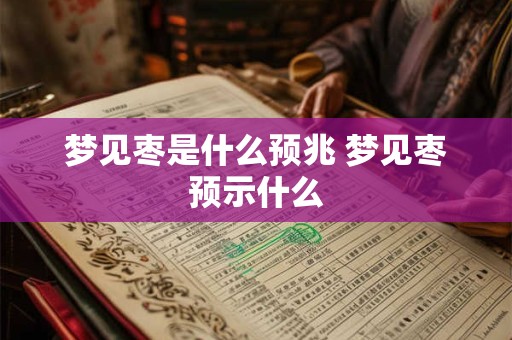 梦见枣是什么预兆 梦见枣预示什么