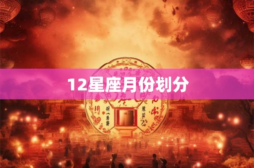 12星座月份划分 12星座月份划分