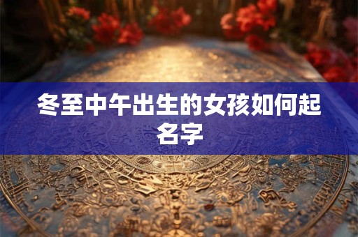 冬至中午出生的女孩如何起名字