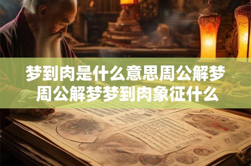 梦到肉是什么意思周公解梦 周公解梦梦到肉象征什么