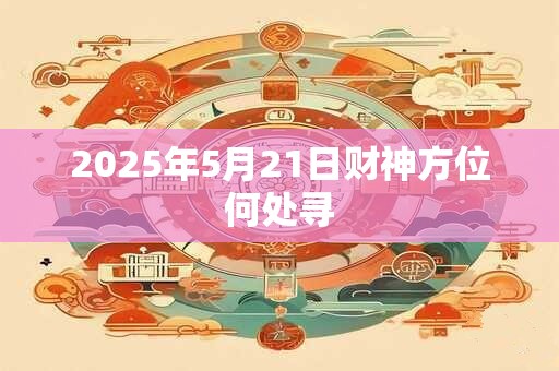2025年5月21日财神方位何处寻