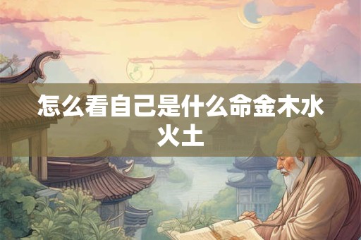 怎么看自己是什么命金木水火土