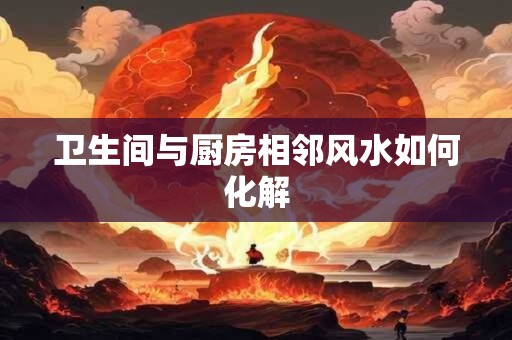 卫生间与厨房相邻风水如何化解