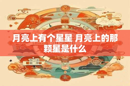 月亮上有个星星 月亮上的那颗星是什么