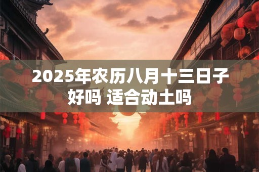 2026年农历八月十三日子好吗 适合动土吗