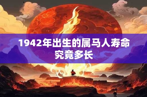 1942年出生的属马人寿命究竟多长