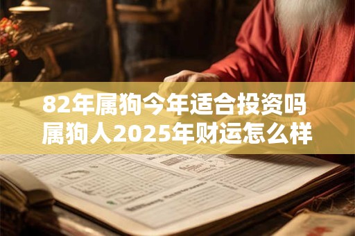 82年属狗今年适合投资吗 属狗人2025年财运怎么样
