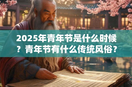 2025年青年节是什么时候？青年节有什么传统风俗？