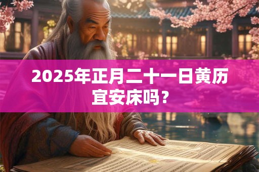2026年正月二十一日黄历宜安床吗？