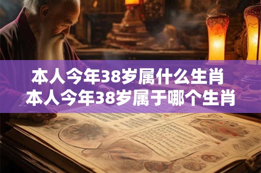 本人今年38岁属什么生肖 本人今年38岁属于哪个生肖