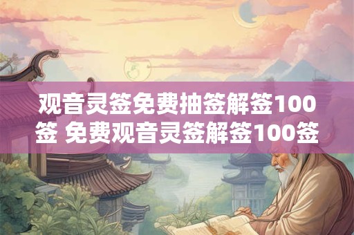 观音灵签免费抽签解签100签 免费观音灵签解签100签如何抽取