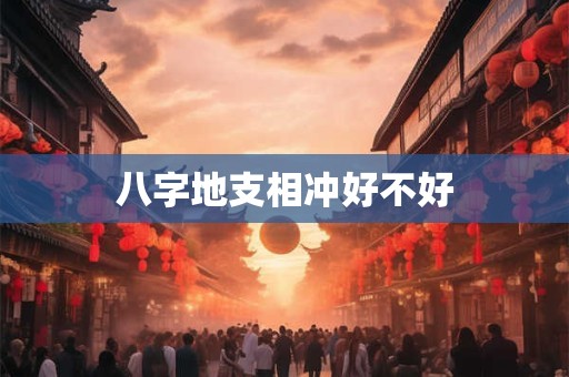 八字地支相冲好不好