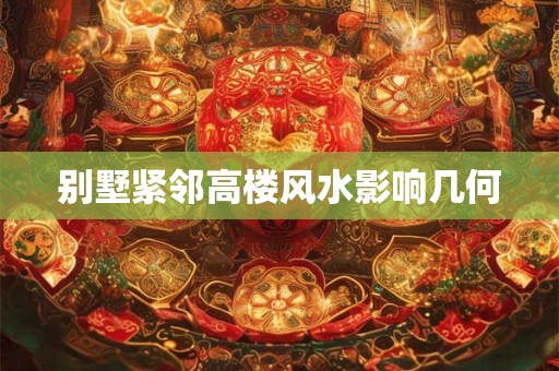 别墅紧邻高楼风水影响几何