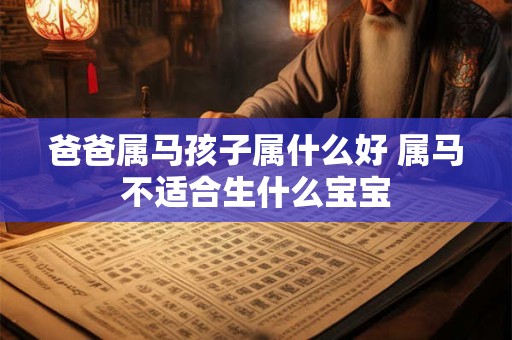 爸爸属马孩子属什么好 属马不适合生什么宝宝