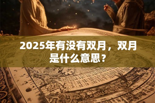 2025年有没有双月，双月是什么意思？