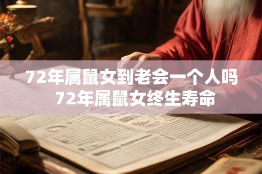 72年属鼠女到老会一个人吗  72年属鼠女终生寿命