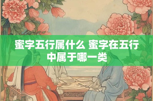 蜜字五行属什么 蜜字在五行中属于哪一类
