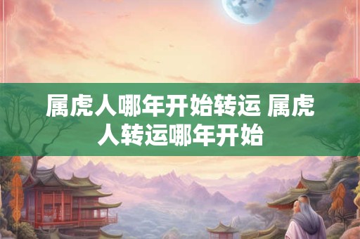 属虎人哪年开始转运 属虎人转运哪年开始