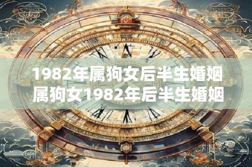 1982年属狗女后半生婚姻 属狗女1982年后半生婚姻如何