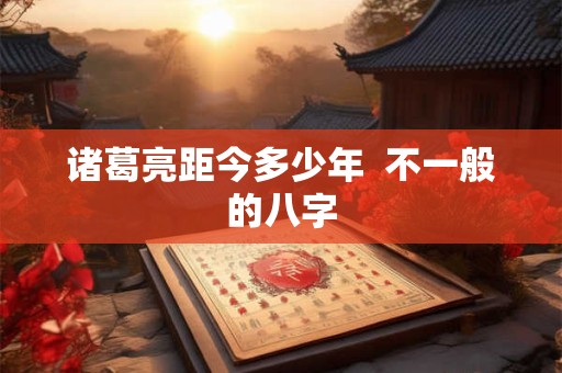 诸葛亮距今多少年  不一般的八字