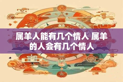 属羊人能有几个情人 属羊的人会有几个情人
