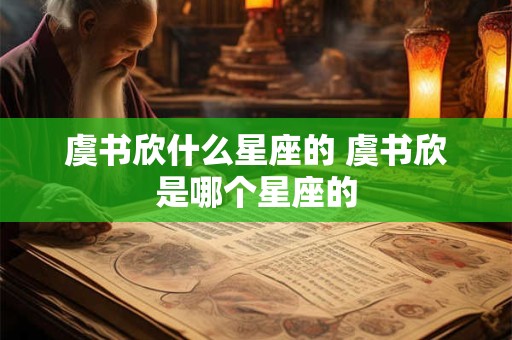 虞书欣什么星座的 虞书欣是哪个星座的