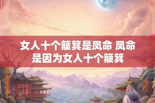 女人十个簸箕是凤命 凤命是因为女人十个簸箕