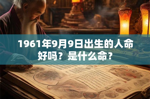 1961年9月9日出生的人命好吗？是什么命？