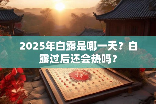 2025年白露是哪一天？白露过后还会热吗？