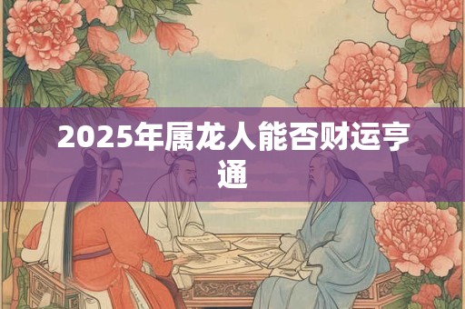 2025年属龙人能否财运亨通