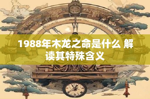 1988年木龙之命是什么 解读其特殊含义