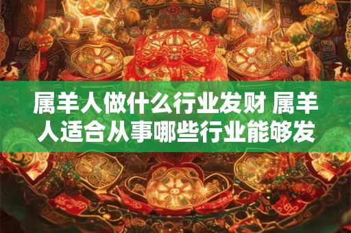 属羊人做什么行业发财 属羊人适合从事哪些行业能够发财