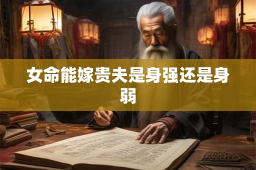 女命能嫁贵夫是身强还是身弱