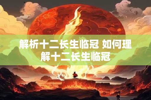 解析十二长生临冠 如何理解十二长生临冠