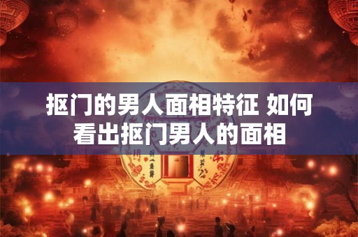 抠门的男人面相特征 如何看出抠门男人的面相