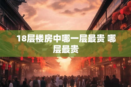 18层楼房中哪一层最贵 哪层最贵