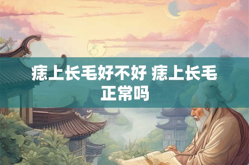 痣上长毛好不好 痣上长毛正常吗