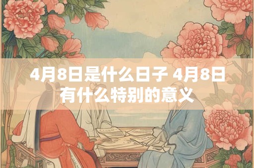 4月8日是什么日子 4月8日有什么特别的意义