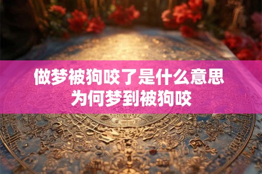 做梦被狗咬了是什么意思 为何梦到被狗咬