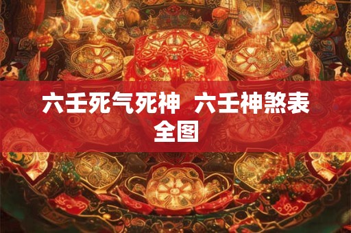 六壬死气死神  六壬神煞表全图