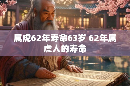 属虎62年寿命63岁 62年属虎人的寿命