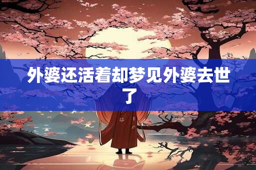 外婆还活着却梦见外婆去世了